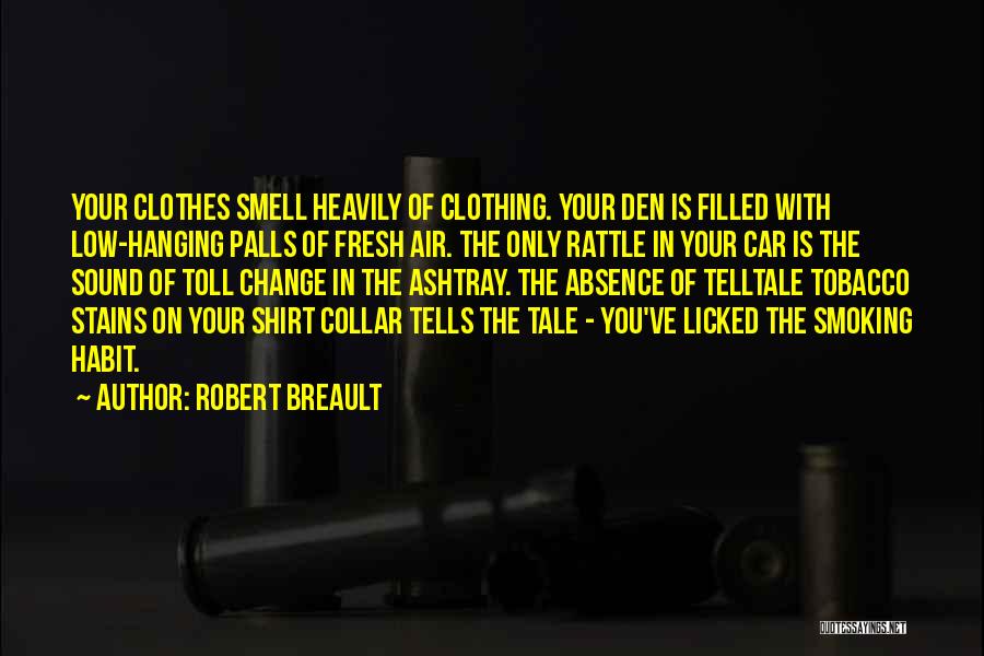 Robert Breault Quotes: Your Clothes Smell Heavily Of Clothing. Your Den Is Filled With Low-hanging Palls Of Fresh Air. The Only Rattle In