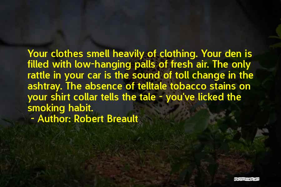 Robert Breault Quotes: Your Clothes Smell Heavily Of Clothing. Your Den Is Filled With Low-hanging Palls Of Fresh Air. The Only Rattle In
