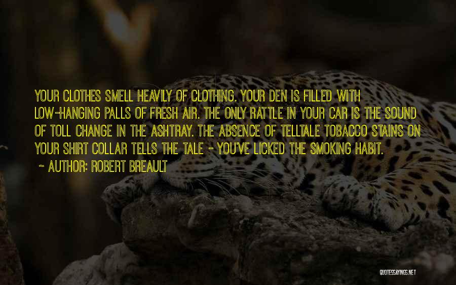 Robert Breault Quotes: Your Clothes Smell Heavily Of Clothing. Your Den Is Filled With Low-hanging Palls Of Fresh Air. The Only Rattle In