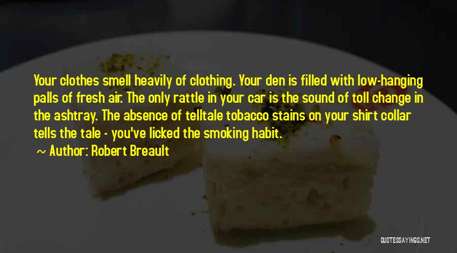 Robert Breault Quotes: Your Clothes Smell Heavily Of Clothing. Your Den Is Filled With Low-hanging Palls Of Fresh Air. The Only Rattle In