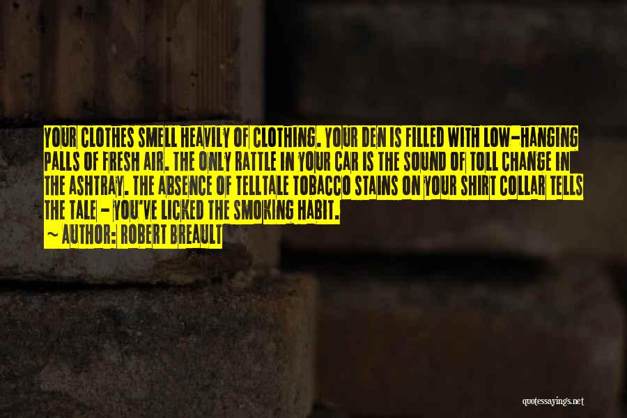 Robert Breault Quotes: Your Clothes Smell Heavily Of Clothing. Your Den Is Filled With Low-hanging Palls Of Fresh Air. The Only Rattle In