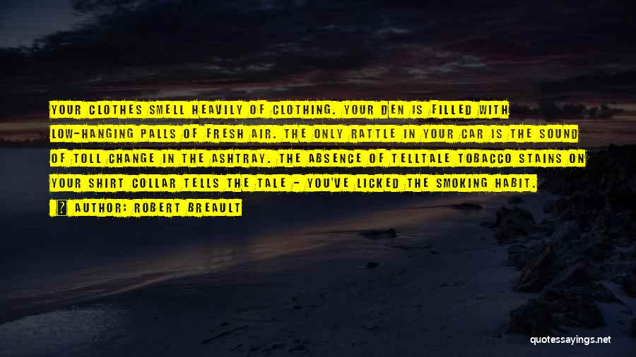 Robert Breault Quotes: Your Clothes Smell Heavily Of Clothing. Your Den Is Filled With Low-hanging Palls Of Fresh Air. The Only Rattle In