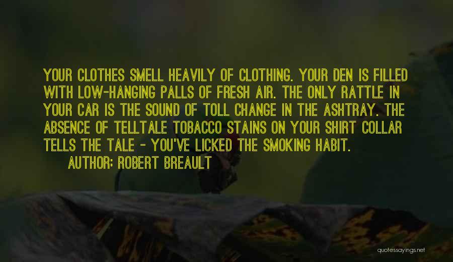 Robert Breault Quotes: Your Clothes Smell Heavily Of Clothing. Your Den Is Filled With Low-hanging Palls Of Fresh Air. The Only Rattle In