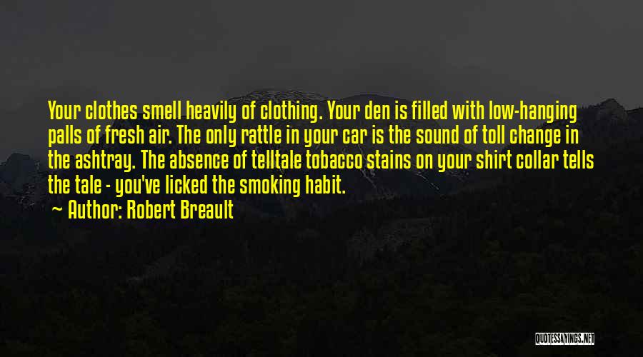 Robert Breault Quotes: Your Clothes Smell Heavily Of Clothing. Your Den Is Filled With Low-hanging Palls Of Fresh Air. The Only Rattle In
