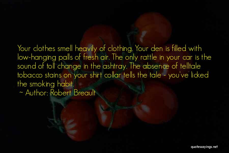 Robert Breault Quotes: Your Clothes Smell Heavily Of Clothing. Your Den Is Filled With Low-hanging Palls Of Fresh Air. The Only Rattle In