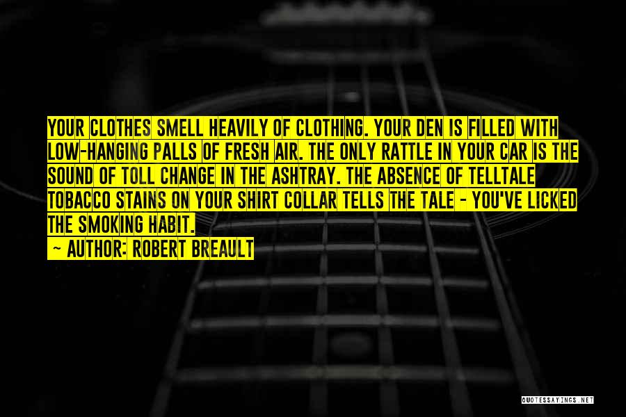 Robert Breault Quotes: Your Clothes Smell Heavily Of Clothing. Your Den Is Filled With Low-hanging Palls Of Fresh Air. The Only Rattle In