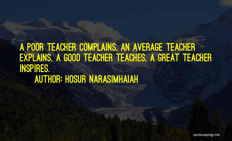 Hosur Narasimhaiah Quotes: A Poor Teacher Complains, An Average Teacher Explains, A Good Teacher Teaches, A Great Teacher Inspires.