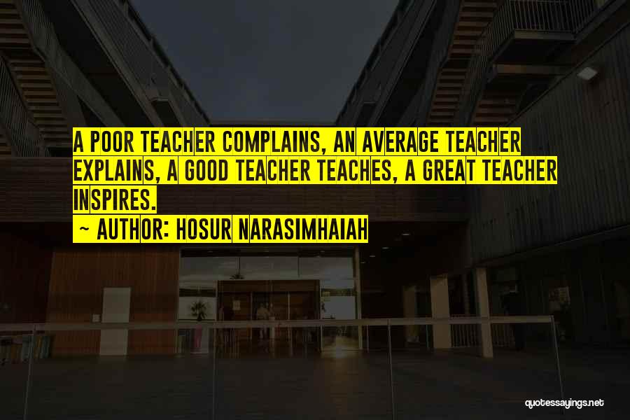 Hosur Narasimhaiah Quotes: A Poor Teacher Complains, An Average Teacher Explains, A Good Teacher Teaches, A Great Teacher Inspires.