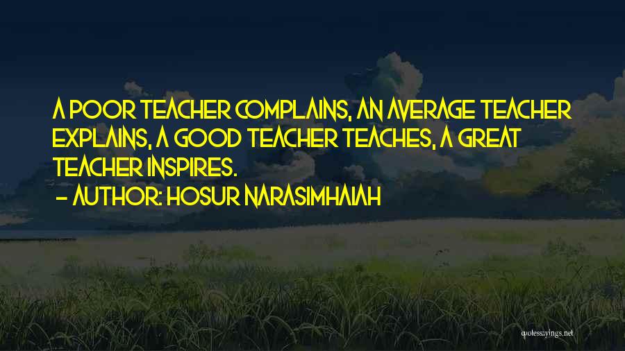 Hosur Narasimhaiah Quotes: A Poor Teacher Complains, An Average Teacher Explains, A Good Teacher Teaches, A Great Teacher Inspires.