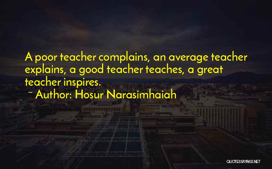 Hosur Narasimhaiah Quotes: A Poor Teacher Complains, An Average Teacher Explains, A Good Teacher Teaches, A Great Teacher Inspires.