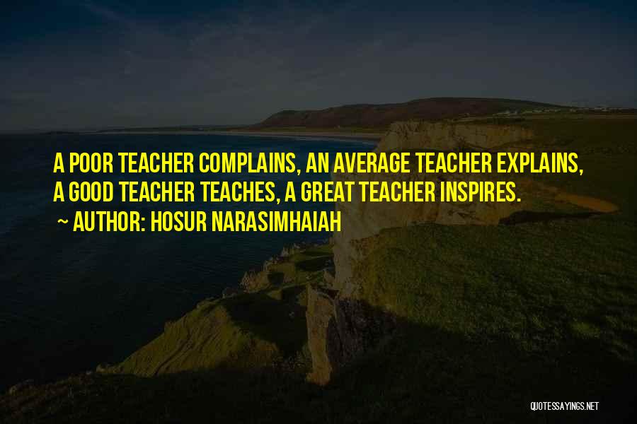 Hosur Narasimhaiah Quotes: A Poor Teacher Complains, An Average Teacher Explains, A Good Teacher Teaches, A Great Teacher Inspires.