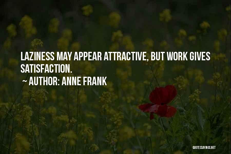 Anne Frank Quotes: Laziness May Appear Attractive, But Work Gives Satisfaction.