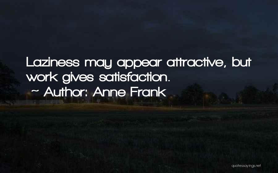 Anne Frank Quotes: Laziness May Appear Attractive, But Work Gives Satisfaction.