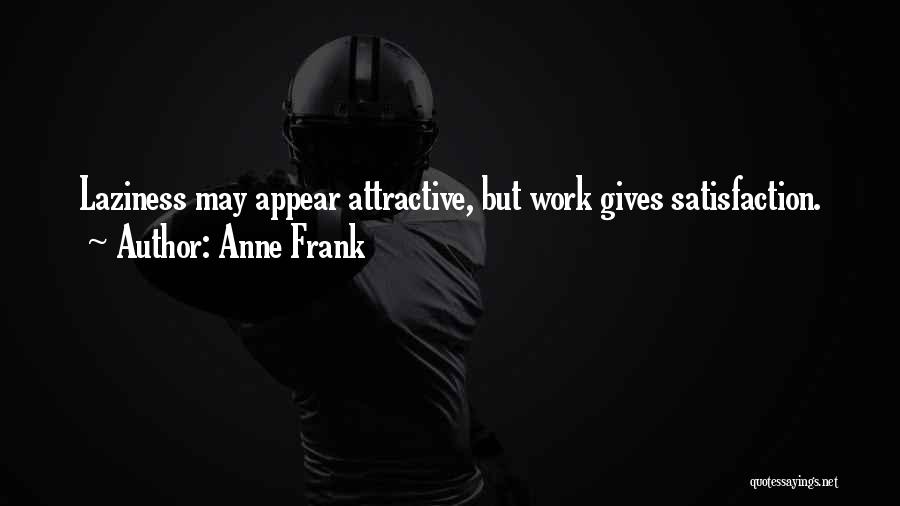 Anne Frank Quotes: Laziness May Appear Attractive, But Work Gives Satisfaction.