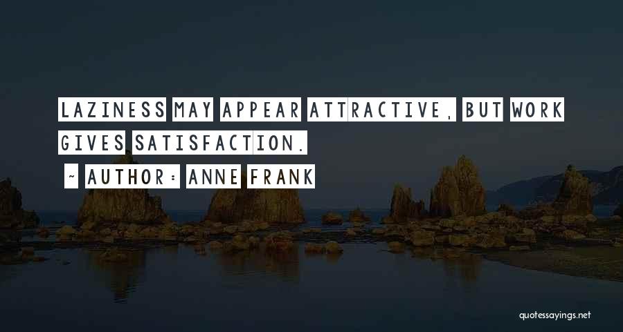 Anne Frank Quotes: Laziness May Appear Attractive, But Work Gives Satisfaction.