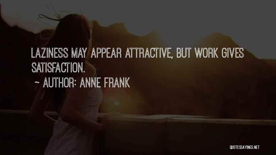 Anne Frank Quotes: Laziness May Appear Attractive, But Work Gives Satisfaction.