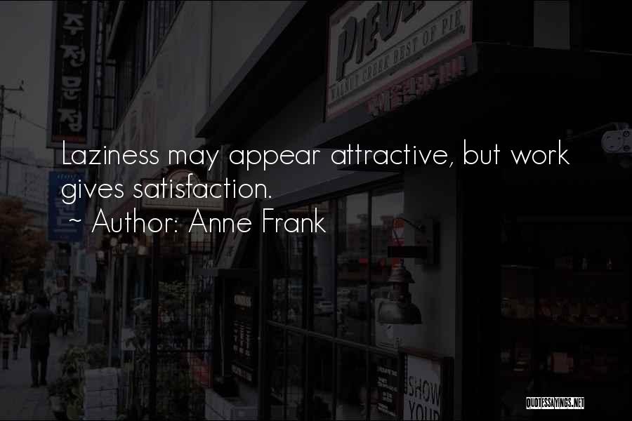 Anne Frank Quotes: Laziness May Appear Attractive, But Work Gives Satisfaction.