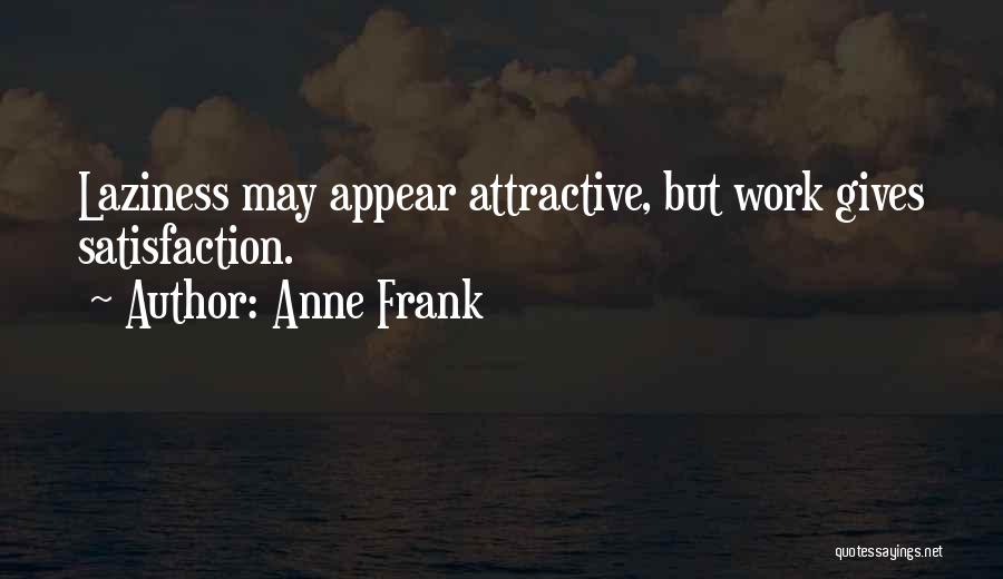 Anne Frank Quotes: Laziness May Appear Attractive, But Work Gives Satisfaction.