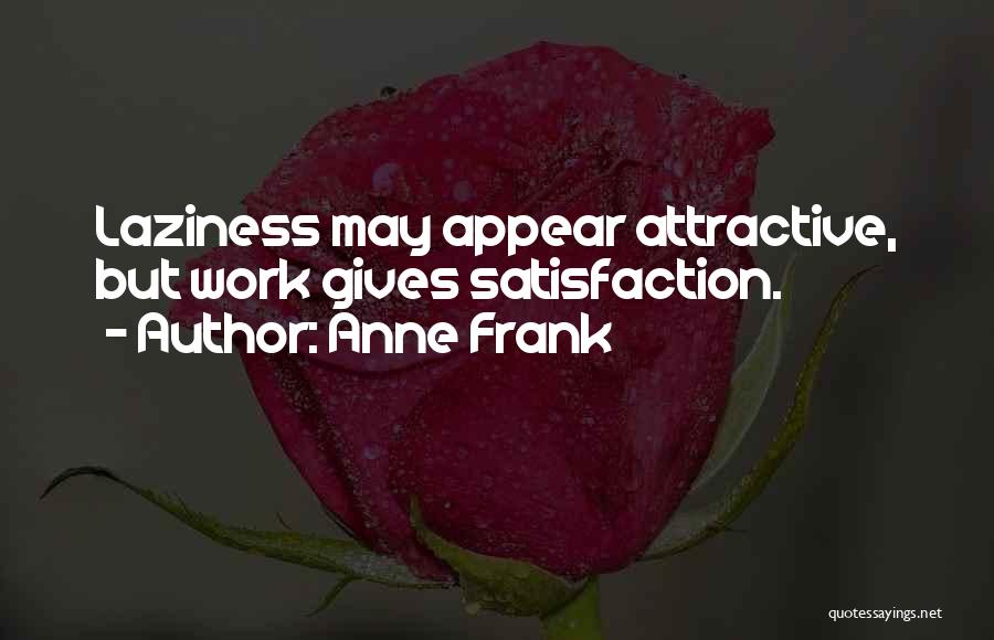 Anne Frank Quotes: Laziness May Appear Attractive, But Work Gives Satisfaction.