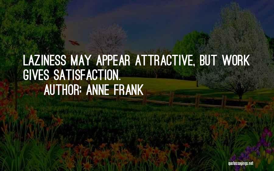 Anne Frank Quotes: Laziness May Appear Attractive, But Work Gives Satisfaction.
