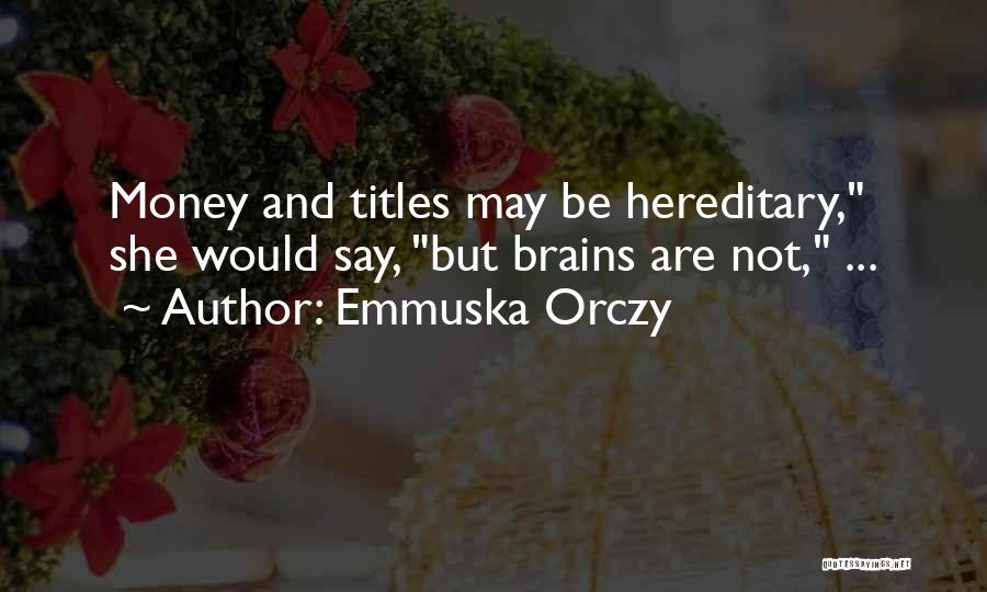 Emmuska Orczy Quotes: Money And Titles May Be Hereditary, She Would Say, But Brains Are Not, ...