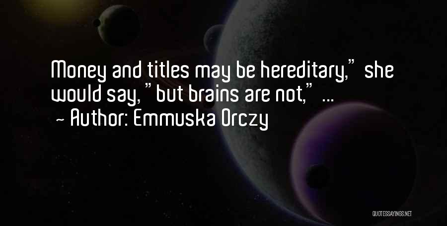 Emmuska Orczy Quotes: Money And Titles May Be Hereditary, She Would Say, But Brains Are Not, ...