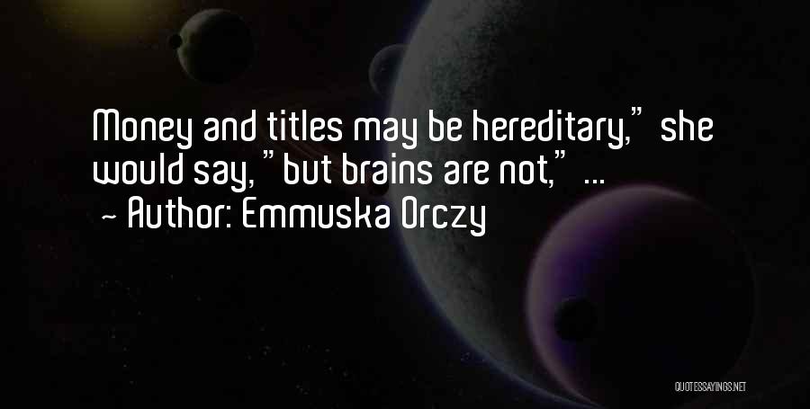 Emmuska Orczy Quotes: Money And Titles May Be Hereditary, She Would Say, But Brains Are Not, ...