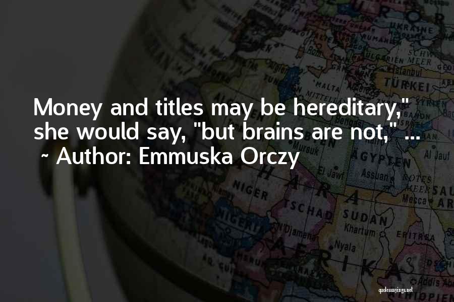 Emmuska Orczy Quotes: Money And Titles May Be Hereditary, She Would Say, But Brains Are Not, ...