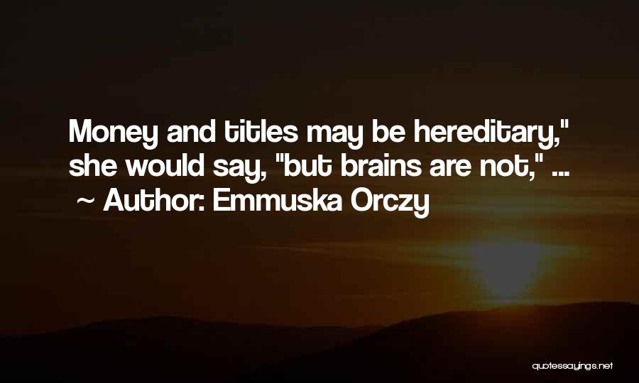 Emmuska Orczy Quotes: Money And Titles May Be Hereditary, She Would Say, But Brains Are Not, ...