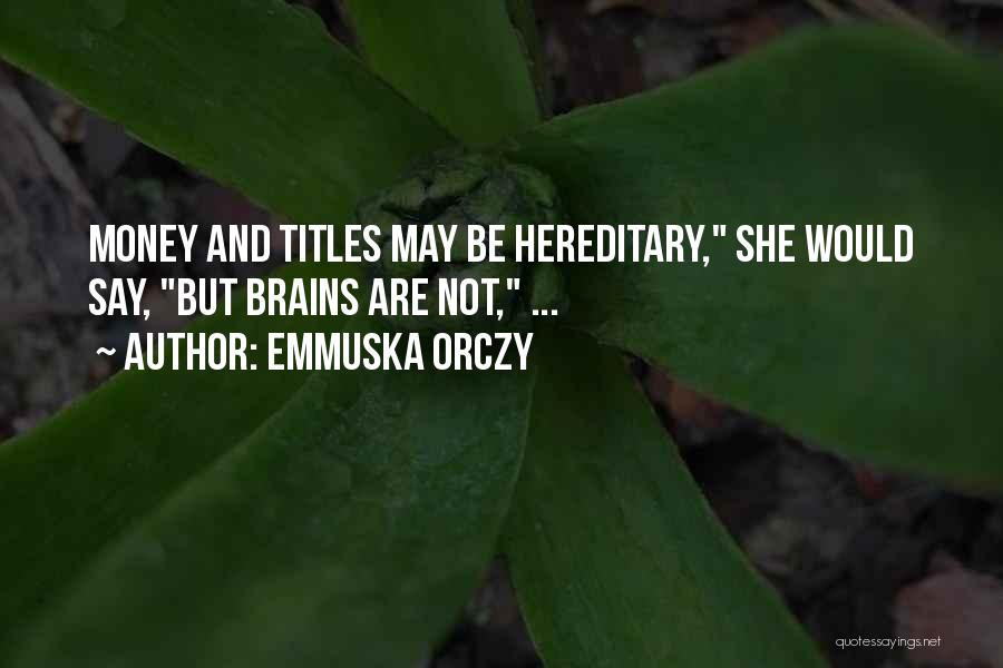 Emmuska Orczy Quotes: Money And Titles May Be Hereditary, She Would Say, But Brains Are Not, ...