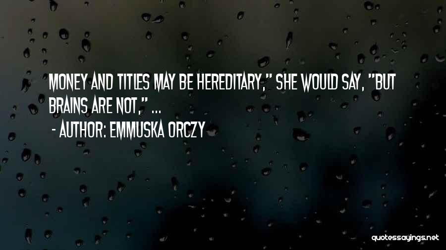 Emmuska Orczy Quotes: Money And Titles May Be Hereditary, She Would Say, But Brains Are Not, ...