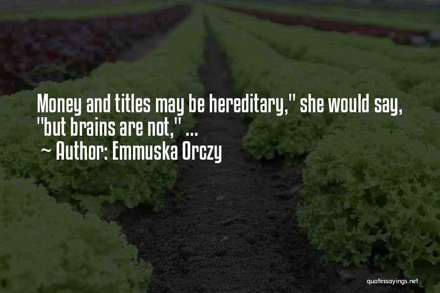 Emmuska Orczy Quotes: Money And Titles May Be Hereditary, She Would Say, But Brains Are Not, ...