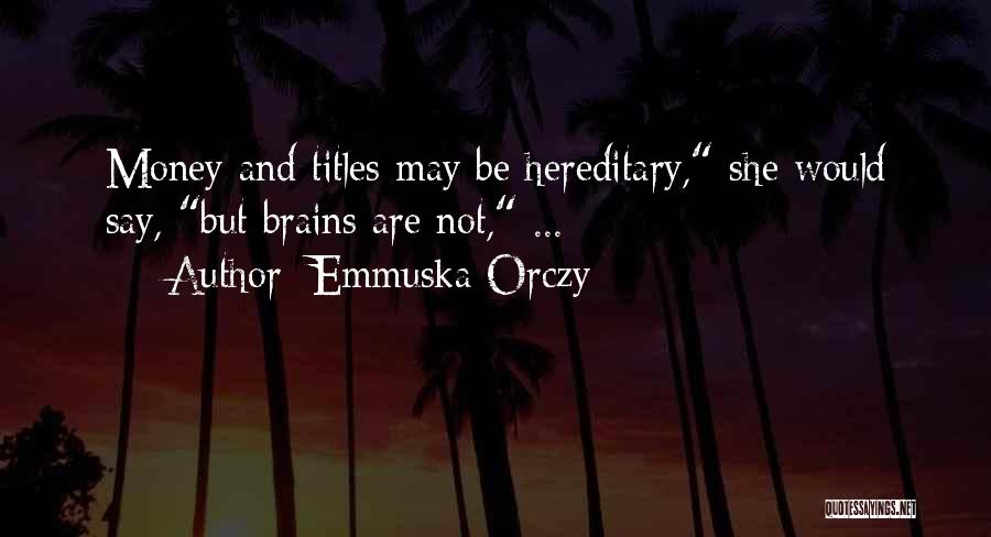 Emmuska Orczy Quotes: Money And Titles May Be Hereditary, She Would Say, But Brains Are Not, ...