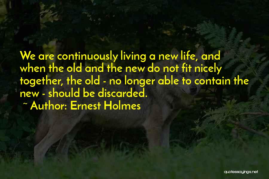 Ernest Holmes Quotes: We Are Continuously Living A New Life, And When The Old And The New Do Not Fit Nicely Together, The