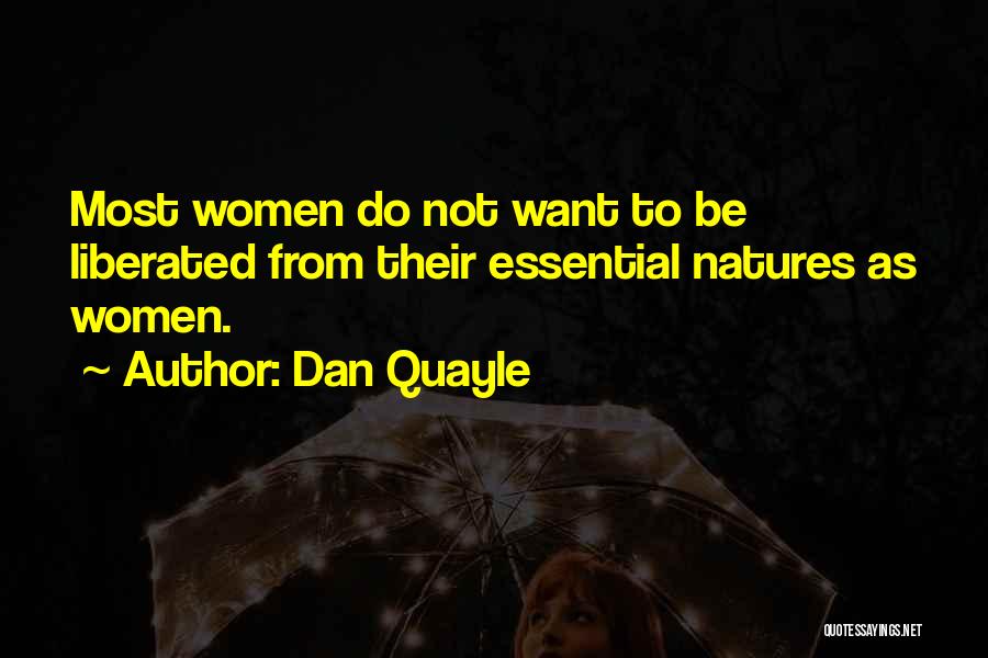 Dan Quayle Quotes: Most Women Do Not Want To Be Liberated From Their Essential Natures As Women.