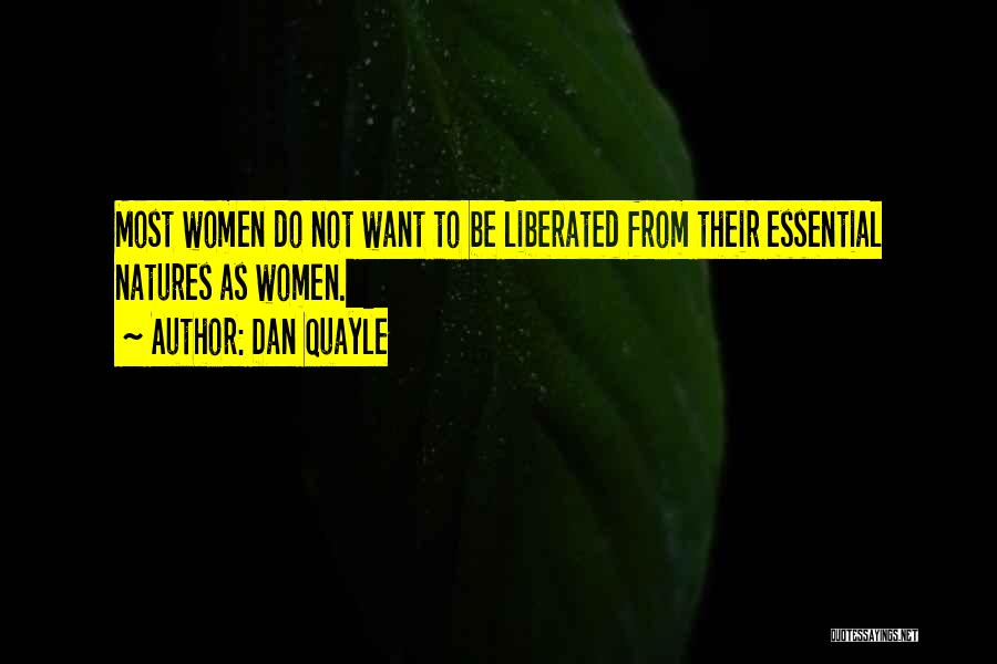 Dan Quayle Quotes: Most Women Do Not Want To Be Liberated From Their Essential Natures As Women.