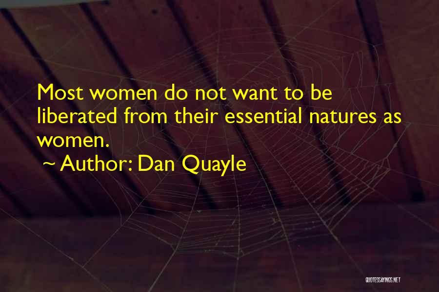 Dan Quayle Quotes: Most Women Do Not Want To Be Liberated From Their Essential Natures As Women.