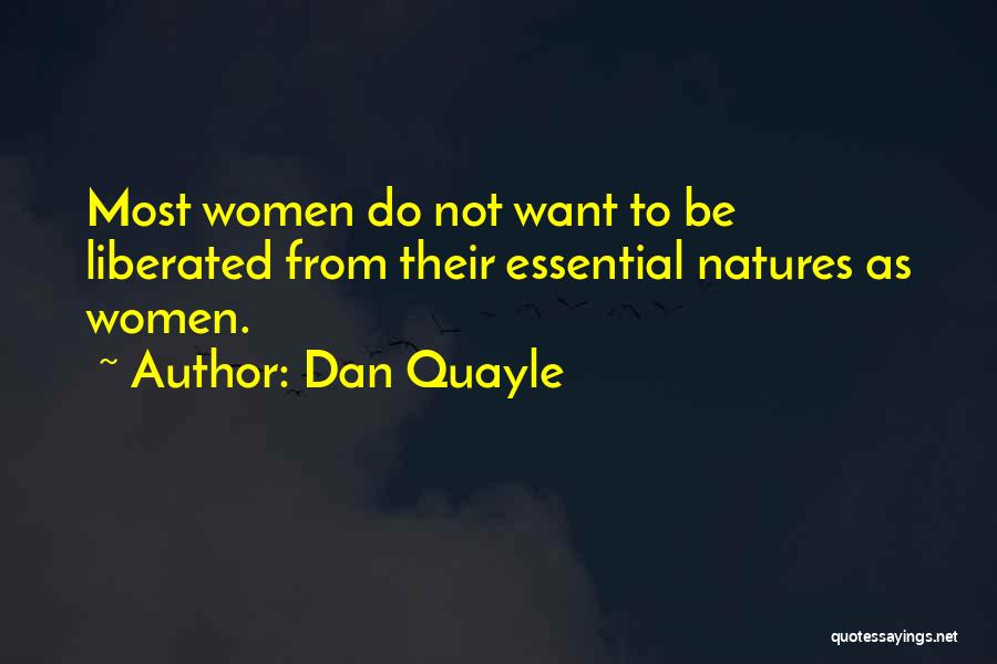 Dan Quayle Quotes: Most Women Do Not Want To Be Liberated From Their Essential Natures As Women.