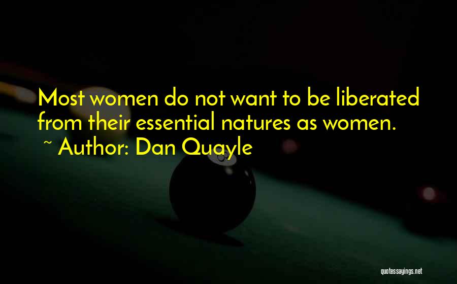 Dan Quayle Quotes: Most Women Do Not Want To Be Liberated From Their Essential Natures As Women.