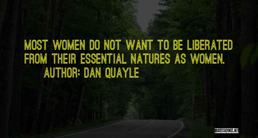 Dan Quayle Quotes: Most Women Do Not Want To Be Liberated From Their Essential Natures As Women.