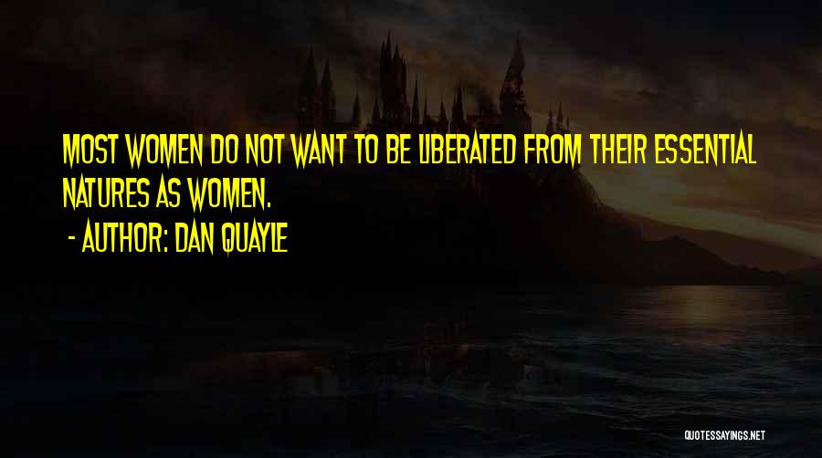 Dan Quayle Quotes: Most Women Do Not Want To Be Liberated From Their Essential Natures As Women.