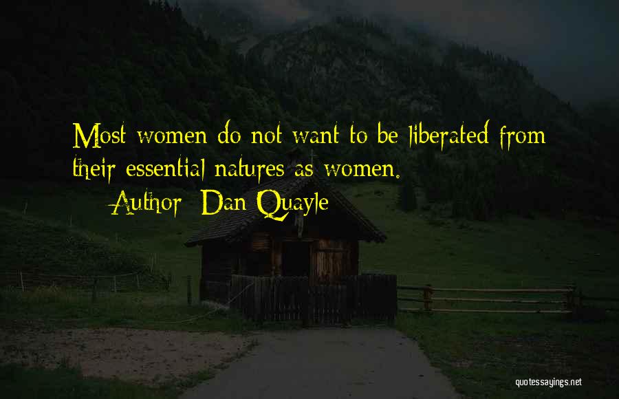 Dan Quayle Quotes: Most Women Do Not Want To Be Liberated From Their Essential Natures As Women.