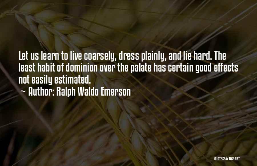 Ralph Waldo Emerson Quotes: Let Us Learn To Live Coarsely, Dress Plainly, And Lie Hard. The Least Habit Of Dominion Over The Palate Has