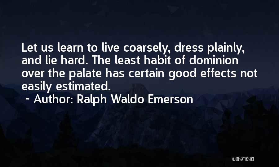 Ralph Waldo Emerson Quotes: Let Us Learn To Live Coarsely, Dress Plainly, And Lie Hard. The Least Habit Of Dominion Over The Palate Has