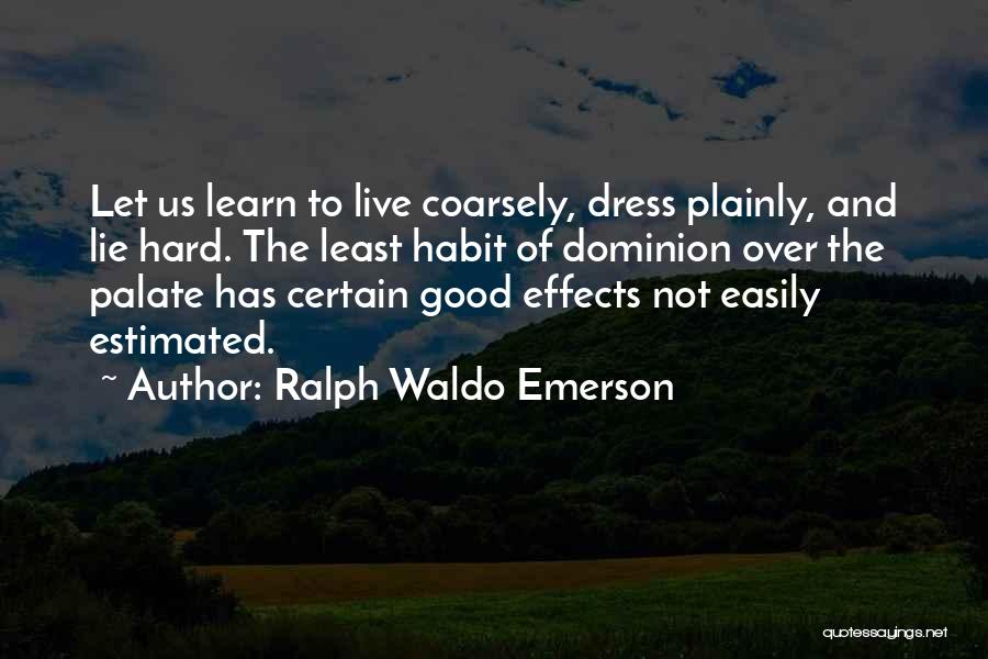 Ralph Waldo Emerson Quotes: Let Us Learn To Live Coarsely, Dress Plainly, And Lie Hard. The Least Habit Of Dominion Over The Palate Has