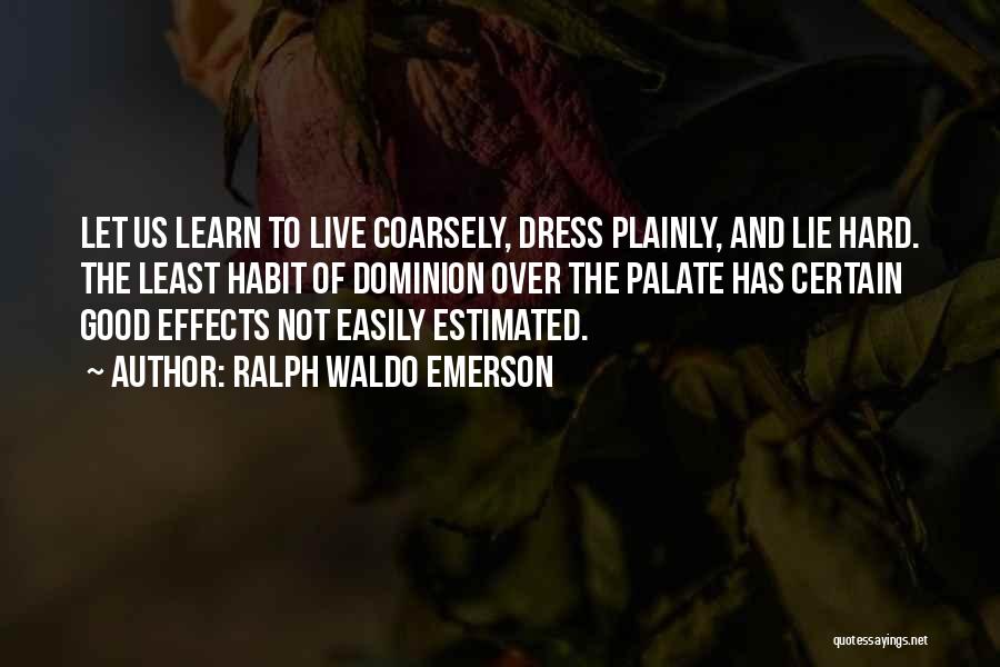 Ralph Waldo Emerson Quotes: Let Us Learn To Live Coarsely, Dress Plainly, And Lie Hard. The Least Habit Of Dominion Over The Palate Has