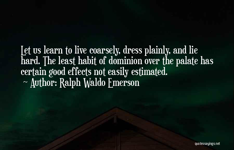 Ralph Waldo Emerson Quotes: Let Us Learn To Live Coarsely, Dress Plainly, And Lie Hard. The Least Habit Of Dominion Over The Palate Has