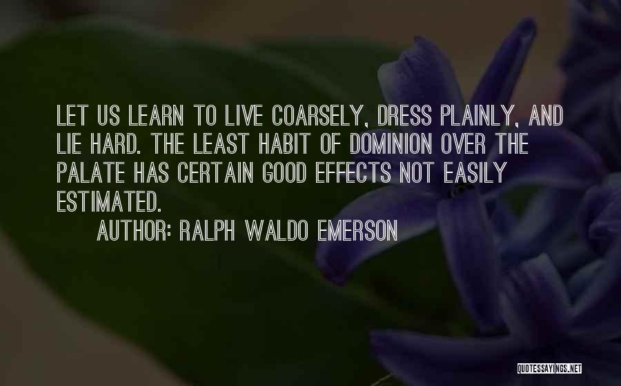 Ralph Waldo Emerson Quotes: Let Us Learn To Live Coarsely, Dress Plainly, And Lie Hard. The Least Habit Of Dominion Over The Palate Has