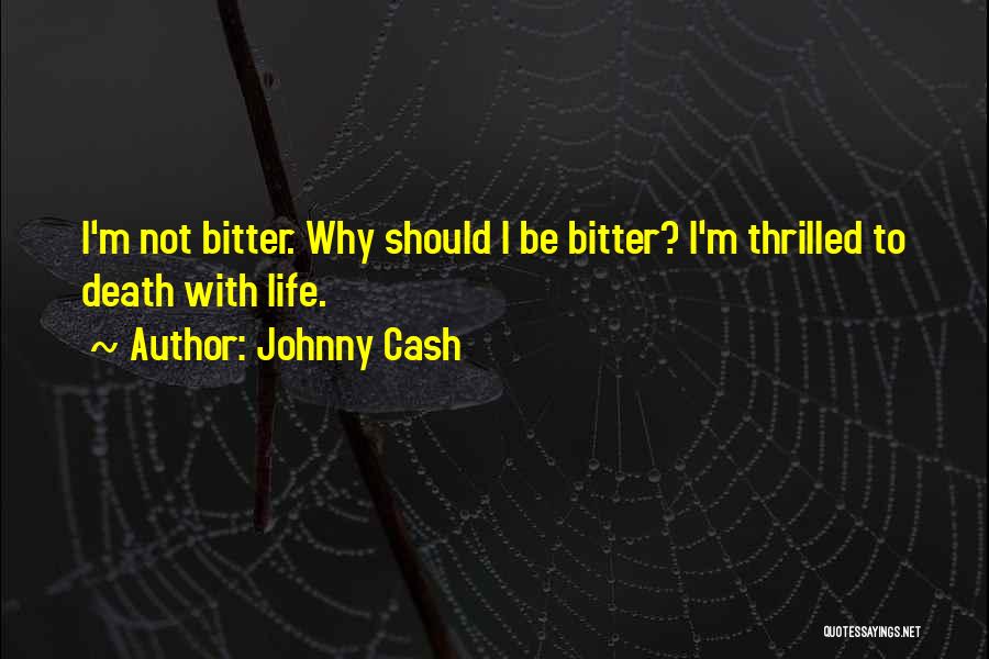 Johnny Cash Quotes: I'm Not Bitter. Why Should I Be Bitter? I'm Thrilled To Death With Life.