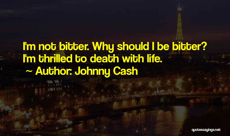 Johnny Cash Quotes: I'm Not Bitter. Why Should I Be Bitter? I'm Thrilled To Death With Life.